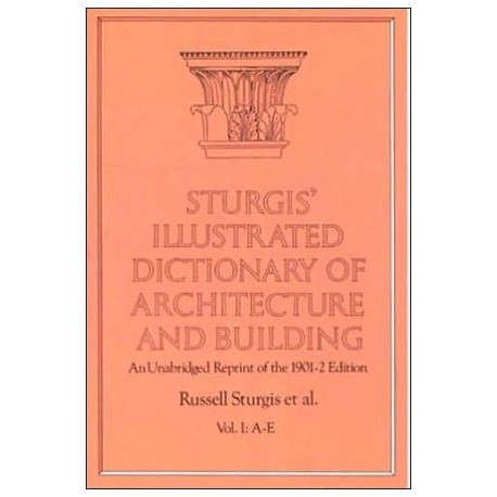 Sturgis' Illustrated Dictionary of Architecture and building An Unabridged Reprint of the 1901-2 edition Vol I: A-E