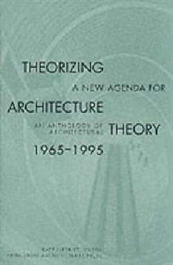 Theorizing A New Agenda For Architecture an anthology os architectural Theory 1965-1995