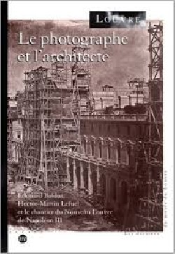 Le Photographe et l'architecte edouard baldus hector-martin lefuel et le chantier du nouveau louvre