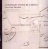 Le corbusier: visiones de la tecnica en cinco tiempos