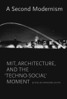 A Second Modernism - MIT, Architecture, and the 'Techno-Social'  Moment
