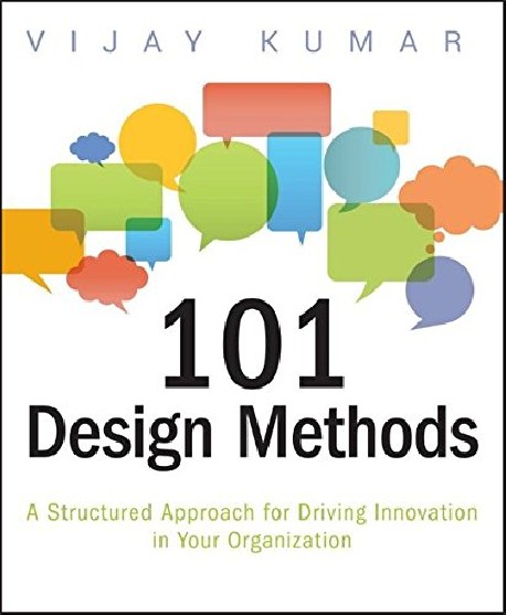 101 Design Methods: A Structured Approach for Driving Innovation in Your Organization