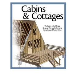 Cabins and cottages The basics of building a getaway retreat for hunting, camping and rustic living