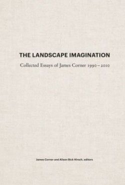 The Landscape Imagination Collected Essays of James Corner 1990-2010