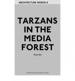 Architecture Words 8 Tarzans in the Media Forest - Toyo Ito Intoduction by Thomas Daniell