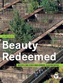 Beauty Redeemed Recycling post-industrial Landscapes