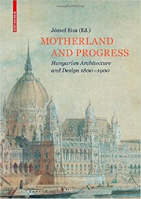 Motherland and Progress Hungarian Architecture and Design 1800-1900