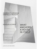 Seven Buildings - What Anchors a House in Itself Andreas Fuhrimann / Gabrielle Hächler