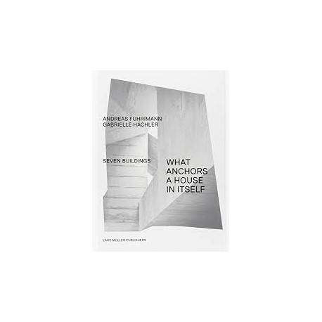 Seven Buildings - What Anchors a House in Itself Andreas Fuhrimann / Gabrielle Hächler