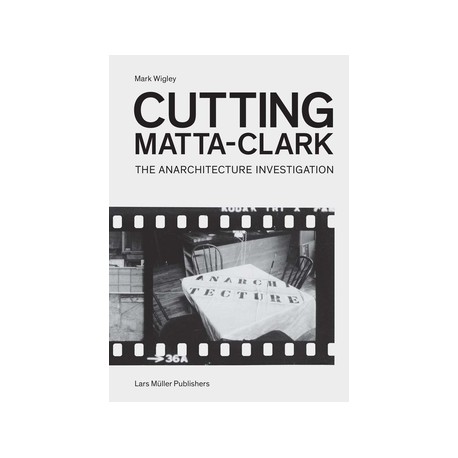 Cutting Matta-Clark The Anarchitecture Investigation