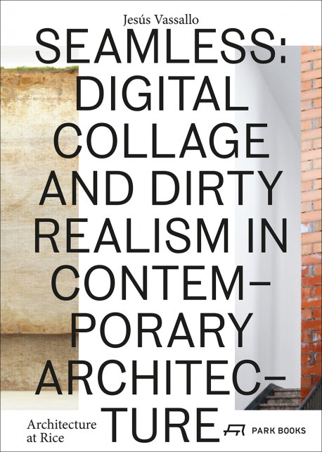 Seamless: Digital collage and dirty realism in Contemporary Architecture Architecture at Rice