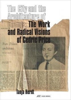 The City and the Architecture of Change: The Work and Radical Visions of Cedric Price