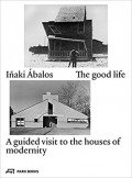 Iñaki Ábalos The Good Life - A guided visit to the houses of modernity