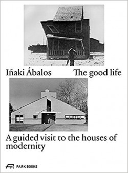 Iñaki Ábalos The Good Life - A guided visit to the houses of modernity