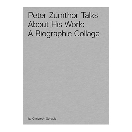 Peter Zumthor Talks about His Work: A Biographical Collage