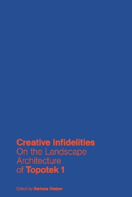 Creative Infidelities On the Landscape Architecture of Topotek 1