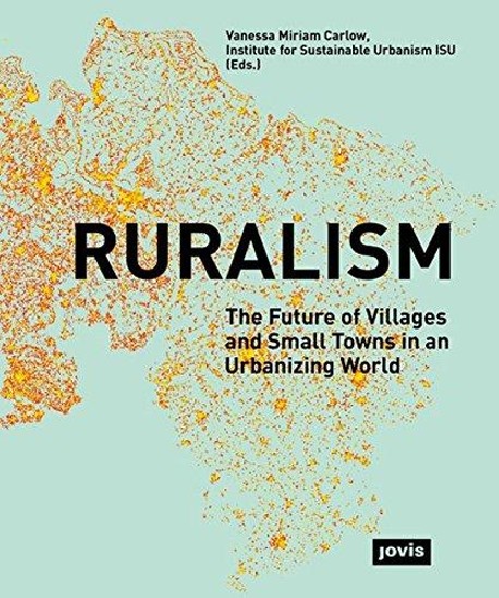 Ruralism The Future of Villages and small Towns in an Urbanizing World