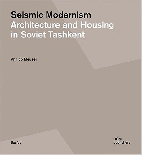 Seismic Modernism Architecture and Housing in Soviet Tashkent