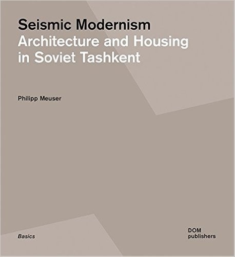 Seismic Modernism Architecture and Housing in Soviet Tashkent