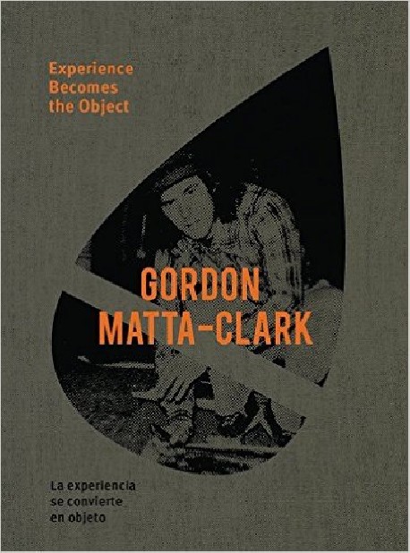 Gordon Matta-Clark Experience Becomes the Object La experiencia se convierte en objeto