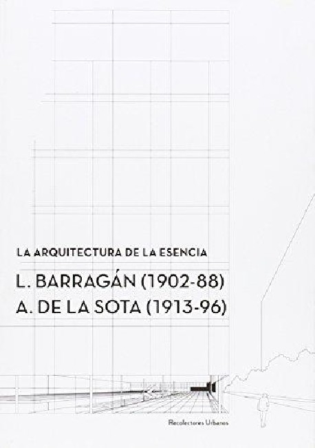 La arquitectura de la Essencia L. Barragán  1902-88  A. de la Sota  1913-96