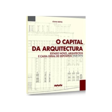 O Capital da Arquitectura Estado Novo, Arquitectos e Caixa Geral de Depósitos 1929-1970