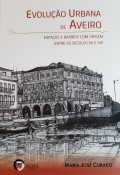 Evolução Urbana de Aveiro - Espaços e Bairros com Origem entre os Séculos XV e XIX