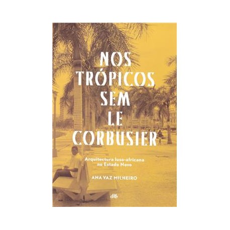 Nos Trópicos sem Le Corbusier Arquitectura luso-africana no Estado Novo