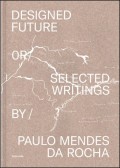 Designed Future or Selected Writings by Paulo Mendes da Rocha