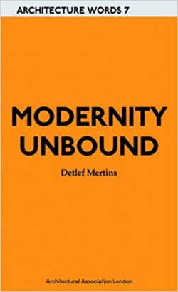 Architecture Words 7 Modernity Unbound other histories of architectural modernity