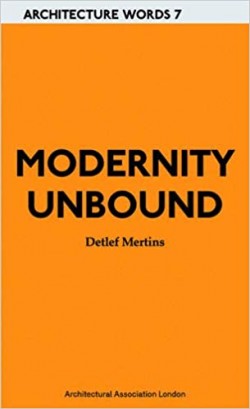 Architecture Words 7 Modernity Unbound other histories of architectural modernity