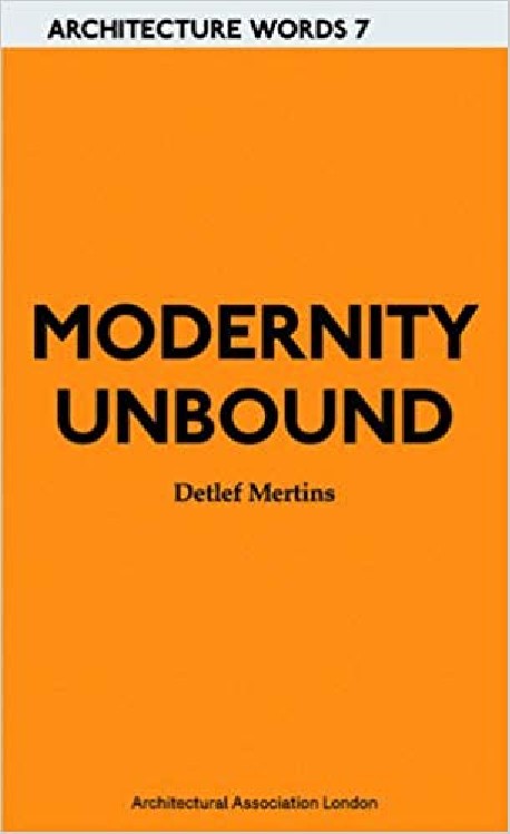 Architecture Words 7 Modernity Unbound other histories of architectural modernity