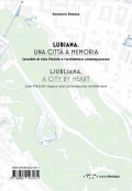 Ljubljana A City by Heart - Joze Plecnik's Legacy and Contemporary Architecture/Lubiana Una Città a Memoria