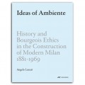 Ideas of Ambiente - History and Bourgeois Ethics in the Construction of Modern Milan 1881-1969