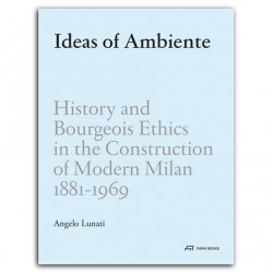 Ideas of Ambiente - History and Bourgeois Ethics in the Construction of Modern Milan 1881-1969