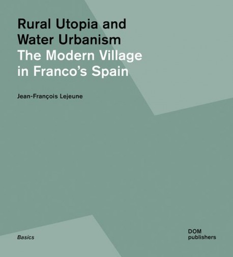 Rural Utopia and Water Urbanism - The Modern Village in Franco's Spain