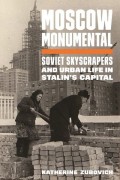 Moscow Monumental - Soviet Skyscrapers and Urban Life in Stalin's Capital