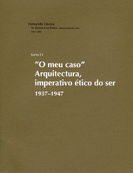 Fernando Távora As Raízes e os Frutos Volume 1 Tomo 1.1 O Meu Caso Arquitectura, Imperativo Ético do Ser 1937-1947