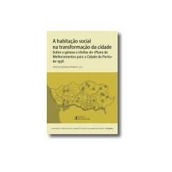 A habitação social na transformação da cidade Sobre a génese e efeitos do "Plano de melhoramentos para a Cidade do Porto" de 195