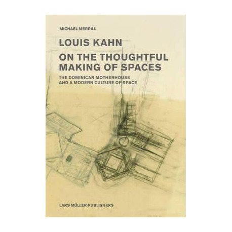 Louis Kahn on the Thoughful Making of Spaces - The Dominican Motherhouse and a Modern Culture of Space