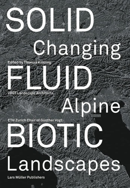 SOLID FLUID BIOTIC Changing Alpine Landscapes VOGT Landscape Architects