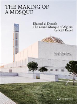 The Making of a Mosque - Djamaâ el-Djazaïr The Great Mosque of Algiers by KSP Engel