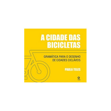 A Cidade das Bicicletas - Gramática para o Desenho de Cidades Cicláveis