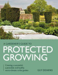 A Gardener's Guide to Protected Growing - Creating a sucessful, sustainable and healthy micro-climate in the garden