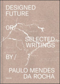 Designed Future or Selected Writings by Paulo Mendes da Rocha