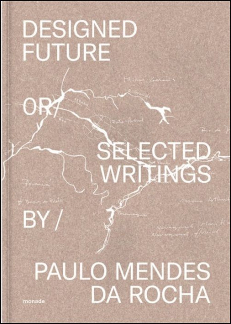Designed Future or Selected Writings by Paulo Mendes da Rocha