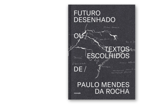 Futuro Desenhado ou Textos Escolhidos de Paulo Mendes da Rocha