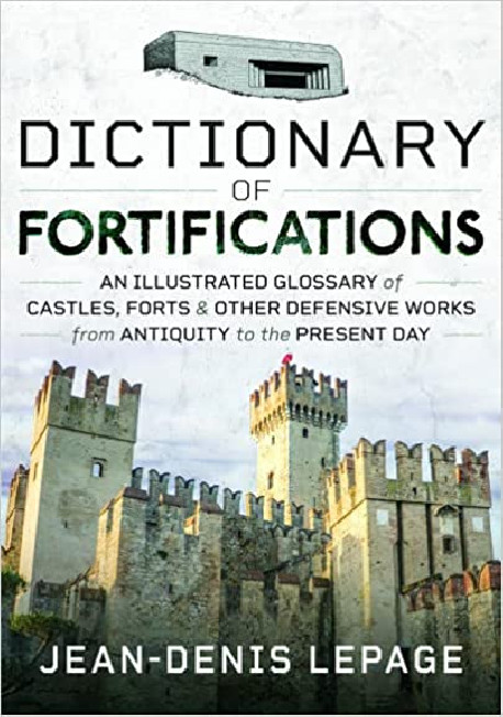 Dictionary of Fortifications - An Illustrated Glossary of Castles, Forts & Other Defensive Works from Antiquity to the Present D