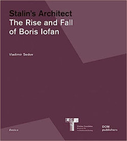 Stalin's Architect: The Rise and Fall of Boris Iofan