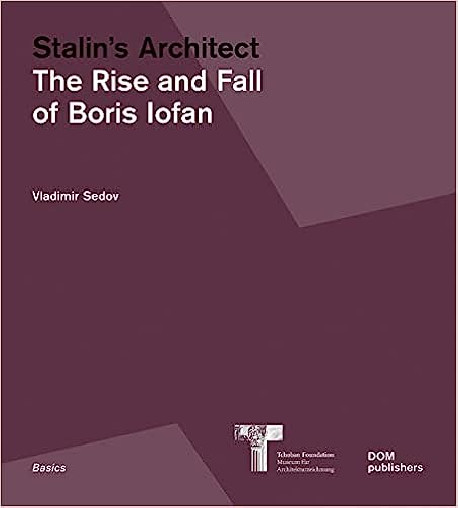 Stalin's Architect: The Rise and Fall of Boris Iofan